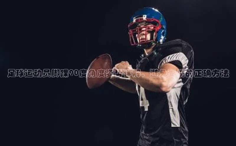 欧亿app官网下载歌力思足球运动员脚踝90度角度姿势详解，避免受伤的正确方法