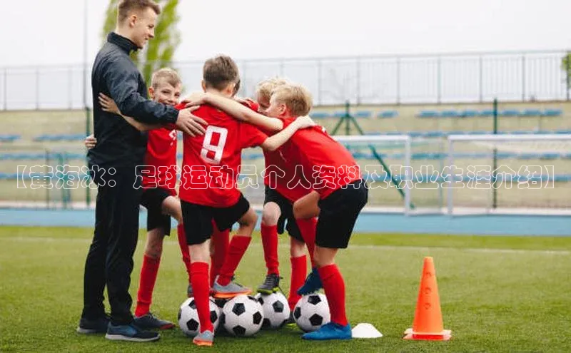 欧亿体育app手机版知乎【黄海冰：足球运动员个人资料及职业生涯介绍】