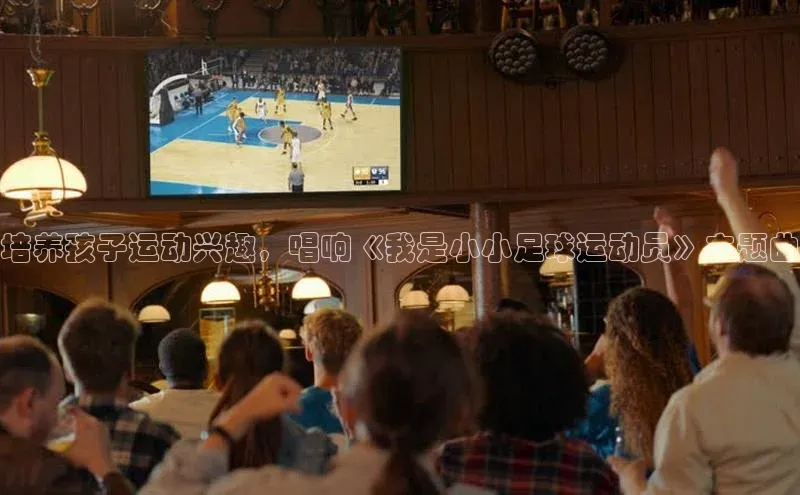 欧亿体育官网入口ARGA公司培养孩子运动兴趣，唱响《我是小小足球运动员》主题曲