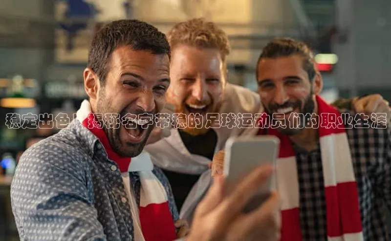 oety欧亿体育下载百度社团赞助平台稳定出色！揭秘名字带稳的足球运动员们的职业生涯