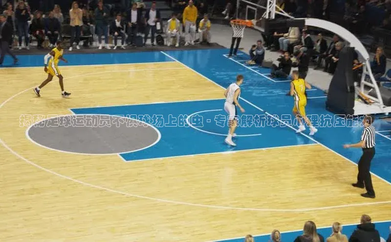 欧亿体育官网入口天键股份揭秘足球运动员不惧球场上的虫 - 专家解析球员心理抗压能力