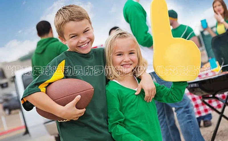 欧亿体育app下载路畅科技“揭秘足球运动员所罗门的身份：他究竟是谁？”