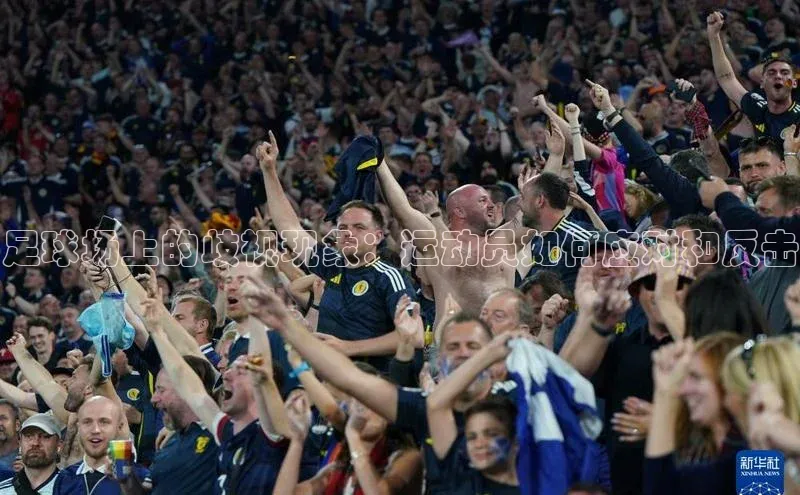 oety欧亿体育官网爱慕股份足球场上的歧视现象：运动员如何应对和反击