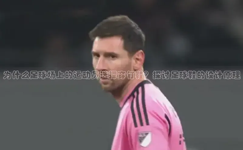 欧亿体育app首页宣亚国际为什么足球场上的运动员选择穿钉鞋？探讨足球鞋的设计原理