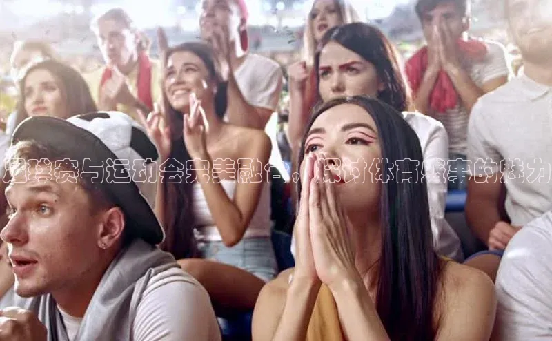 欧亿app官网下载雷柏科技足球赛与运动会完美融合，探讨体育盛事的魅力