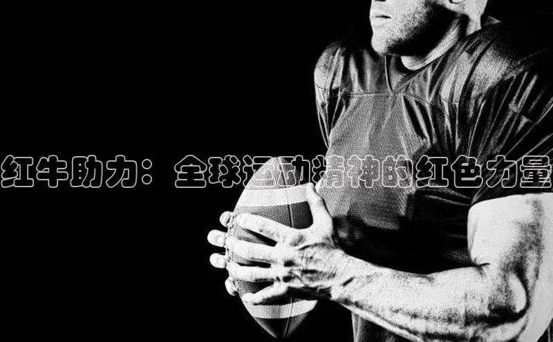 欧亿体育app首页云创智行红牛助力：全球运动精神的红色力量