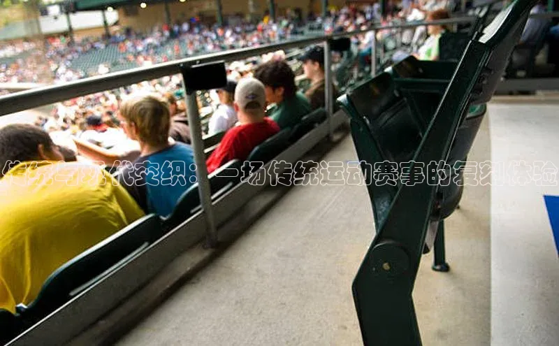 欧亿体育app安装方法详解中文在线传统与现代交织：一场传统运动赛事的复刻体验