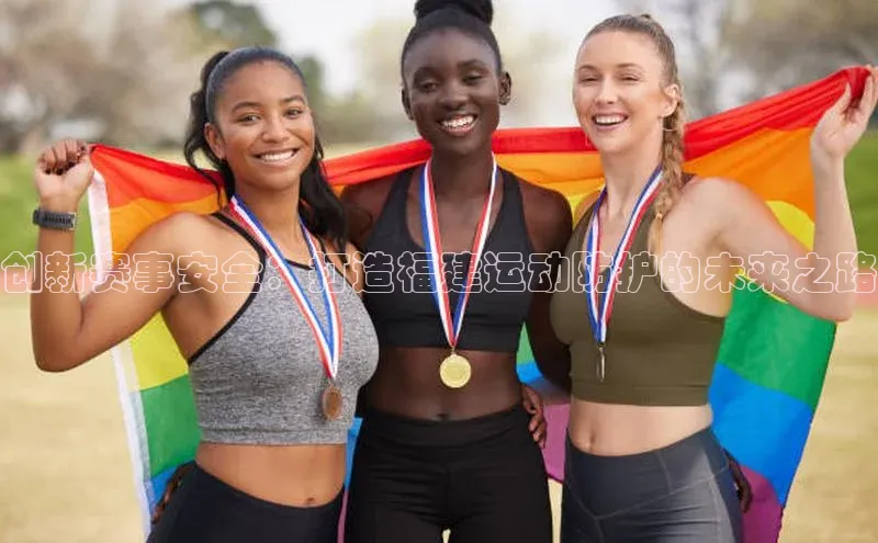 欧亿体育综合app平台百度教育创新赛事安全：打造福建运动防护的未来之路