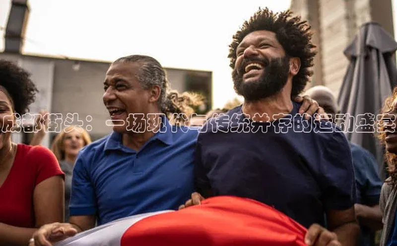 欧亿体育(中国)官方网站如流成都街头：一场现代与传统并存的运动盛宴