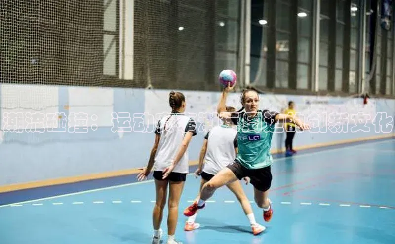 欧亿体育官网入口字节跳动潮流碰撞：运动赛事潮玩周边的创新文化