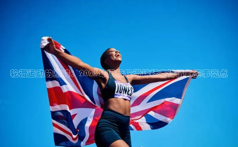 欧亿体育免费登录入口百度移动开放平台轮滑运动的巅峰：2023年国际轮滑锦标赛详情与赛事亮点