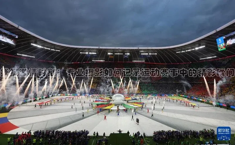 欧亿体育全站app下载安装一径科技捕捉激情时刻：专业摄影如何记录运动赛事中的精彩瞬间