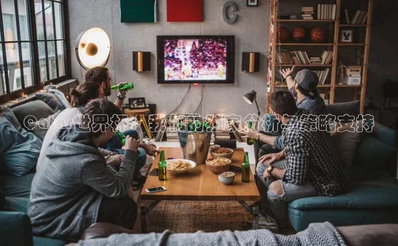 Qatar世界杯：我们的独家分析与策略支持