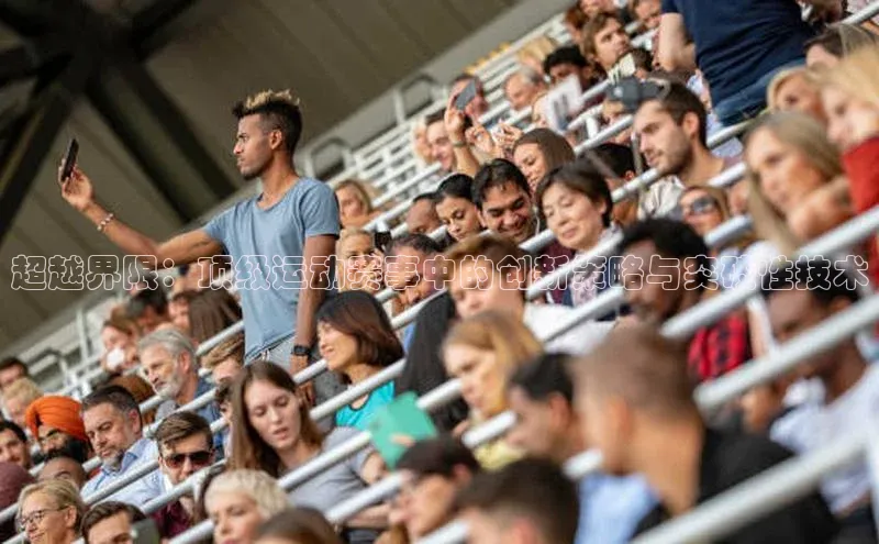 超越界限：顶级运动赛事中的创新策略与突破性技术