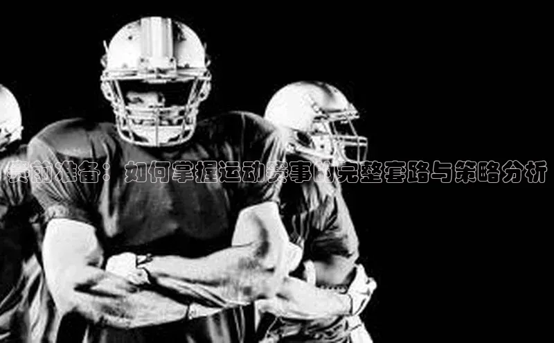 赛前准备：如何掌握运动赛事的完整套路与策略分析