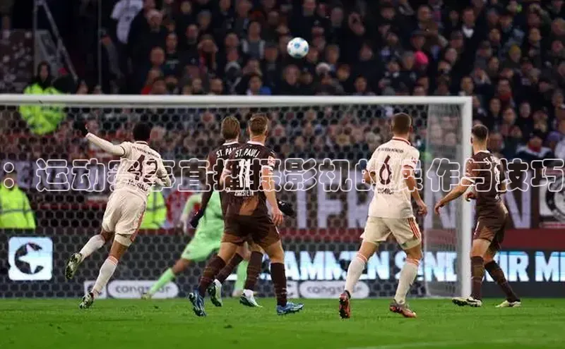 ：运动赛事直播摄影机的操作与技巧