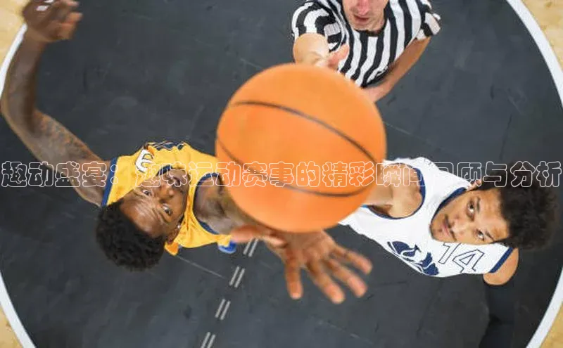 趣动盛宴：趣味运动赛事的精彩瞬间回顾与分析