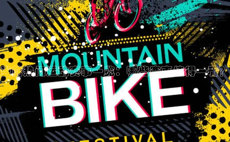 当前热门运动赛事一览：哪些赛事值得一看？