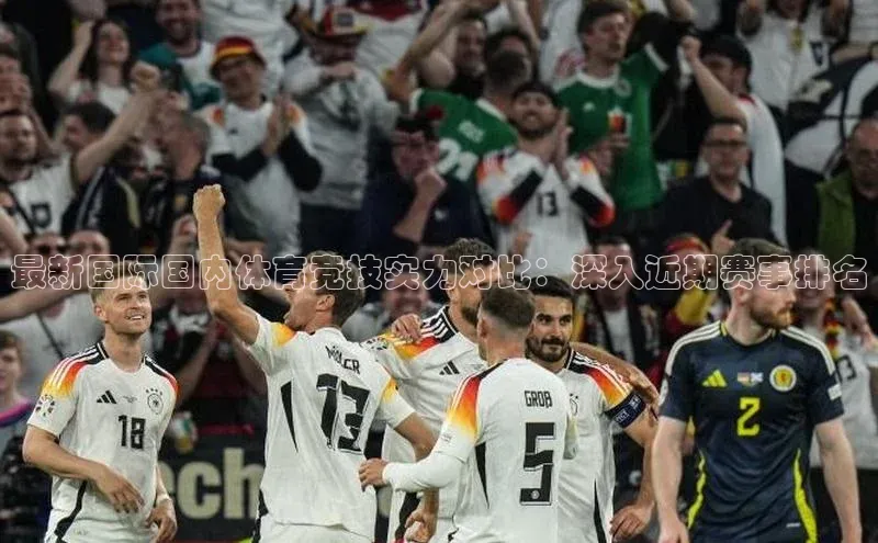 最新国际国内体育竞技实力对比：深入近期赛事排名