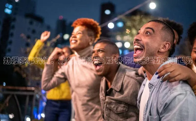 劲爆赛事瞬间：最新高清漫画版-带你走进运动赛事世界