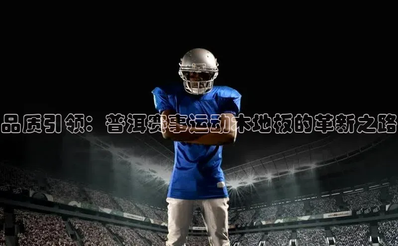 品质引领：普洱赛事运动木地板的革新之路