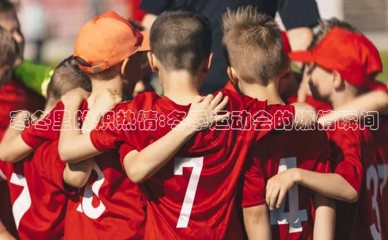寒冬里的炽热情:冬季运动会的燃情瞬间