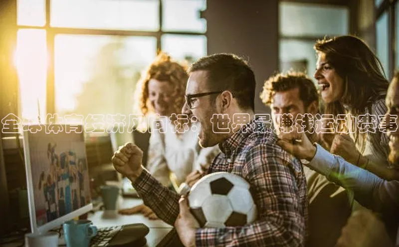 全球体育经济风向标：世界最赚钱运动赛事