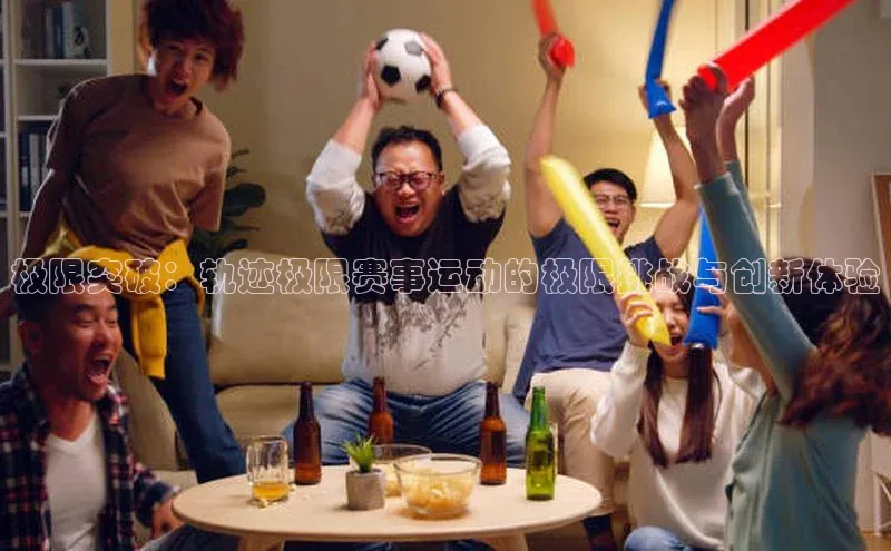 极限突破：轨迹极限赛事运动的极限挑战与创新体验