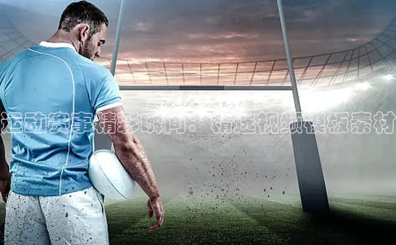 运动赛事精彩瞬间：精选视频模板素材