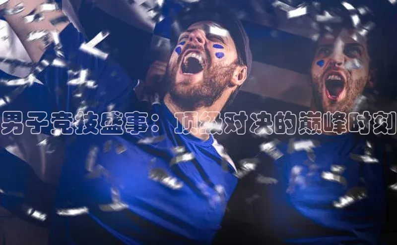 男子竞技盛事：顶级对决的巅峰时刻