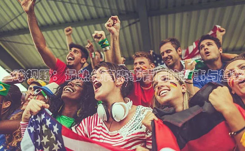 全球视野：最热体育赛事背后的故事与趋势
