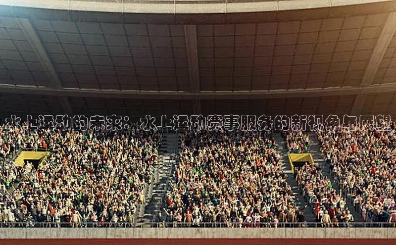 水上运动的未来：水上运动赛事服务的新视角与展望
