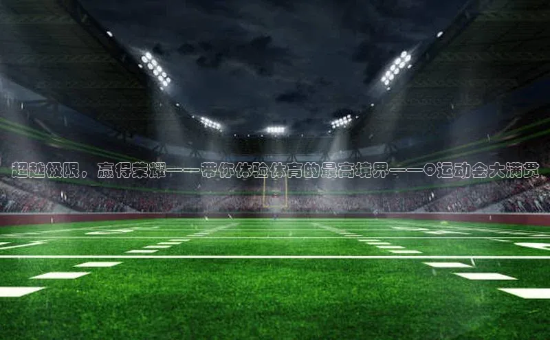 超越极限，赢得荣耀——带你体验体育的最高境界——Q运动会大满贯