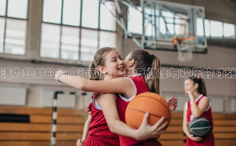 活力四射的家庭运动会：共享健康与欢乐的时刻