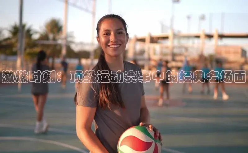 激燃时刻：顶级运动赛事中的经典名场面