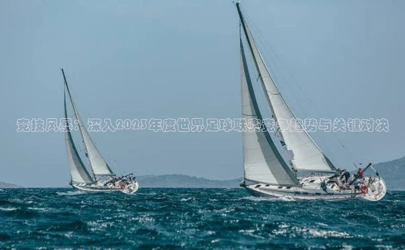 竞技风暴：深入2023年度世界足球联赛竞争趋势与关键对决