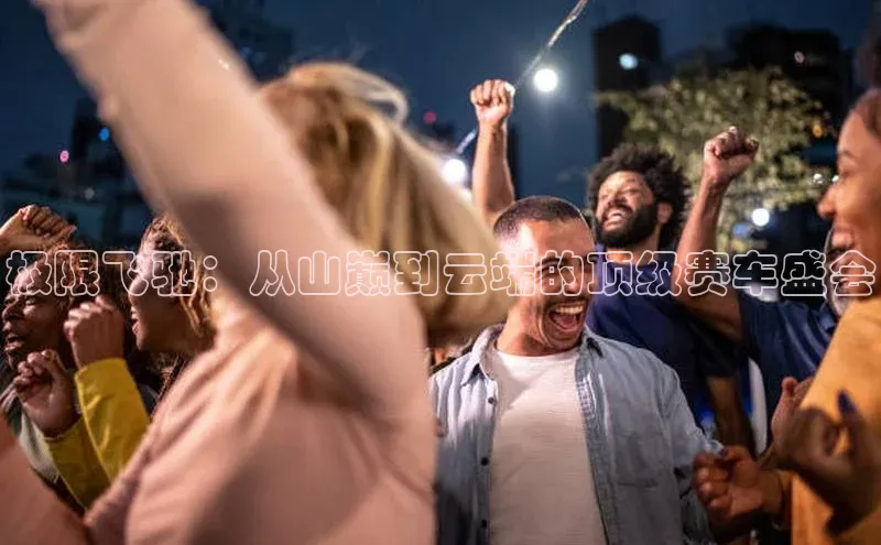 极限飞驰：从山巅到云端的顶级赛车盛会