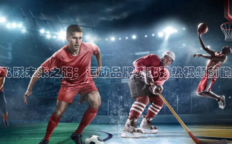 飞跃未来之路：运动品牌赛事预热视频前瞻