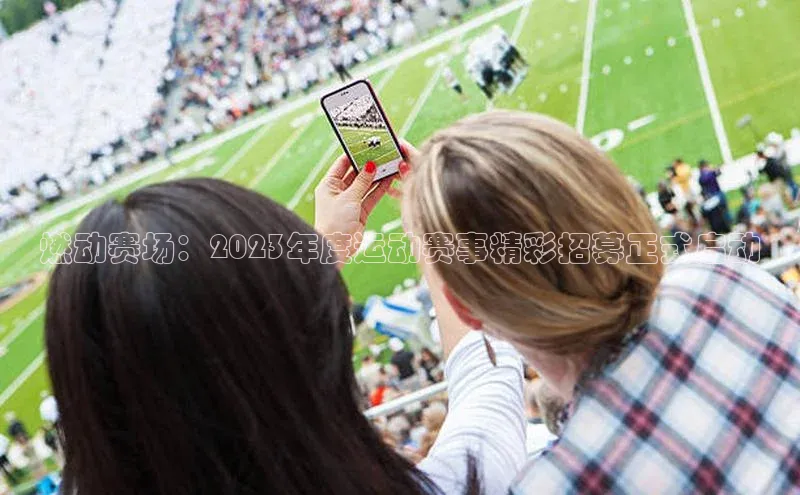 燃动赛场：2023年度运动赛事精彩招募正式启动