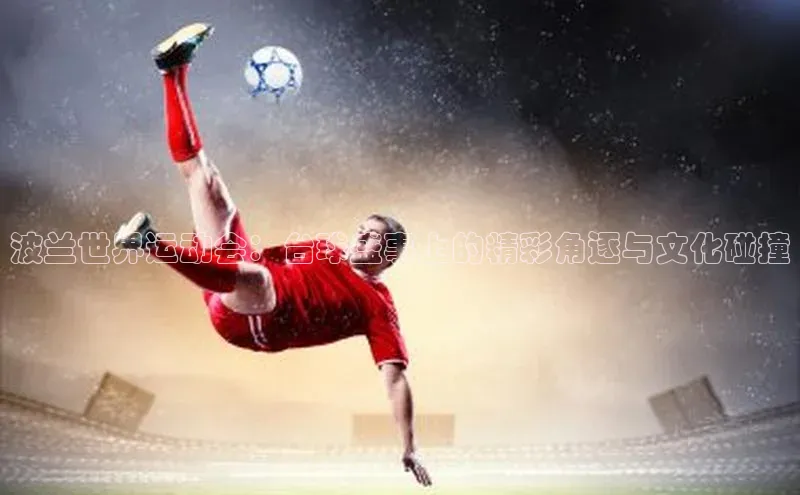 波兰世界运动会：台球盛事上的精彩角逐与文化碰撞