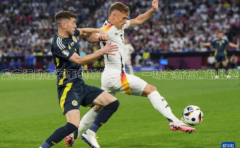 定向运动在军事领域的应用：一场全新视角的比赛