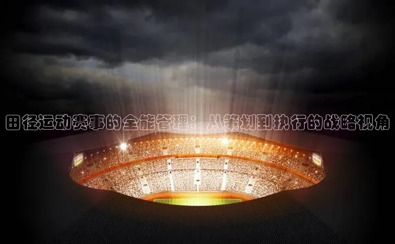 田径运动赛事的全能管理：从策划到执行的战略视角