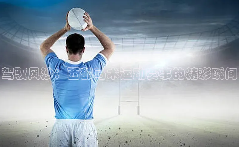 驾驭风沙：西部马术运动赛事的精彩瞬间