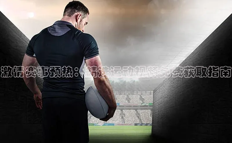 激情赛事预热：精选运动视频免费获取指南