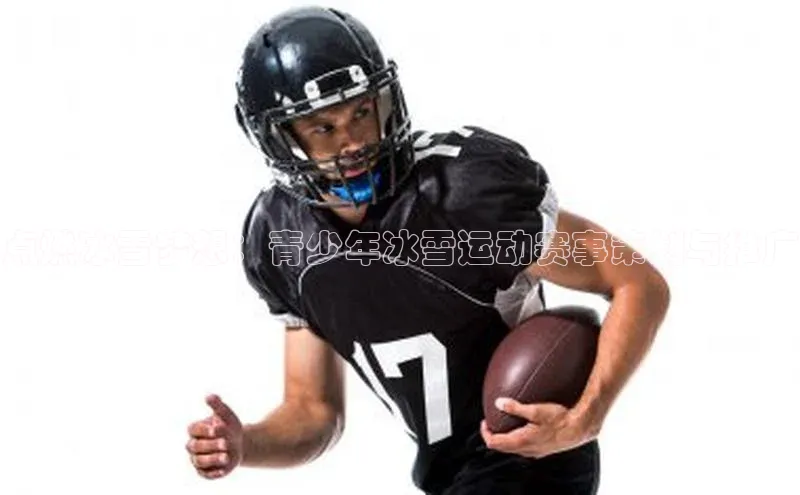 点燃冰雪梦想：青少年冰雪运动赛事策划与推广
