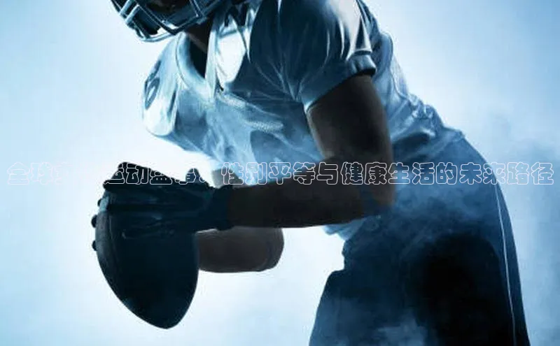 全球女性运动盛事：性别平等与健康生活的未来路径