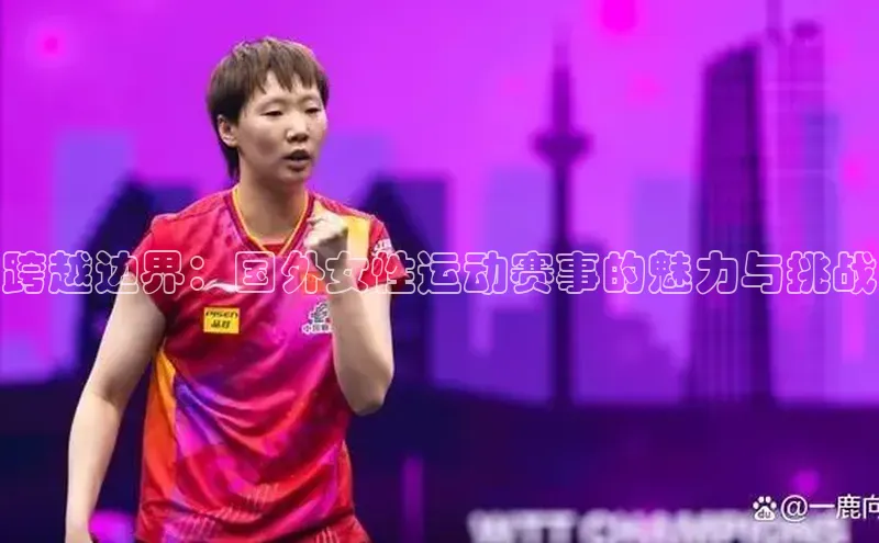 跨越边界：国外女性运动赛事的魅力与挑战
