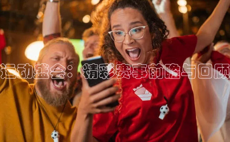 运动盛会：精彩赛事前瞻与回顾