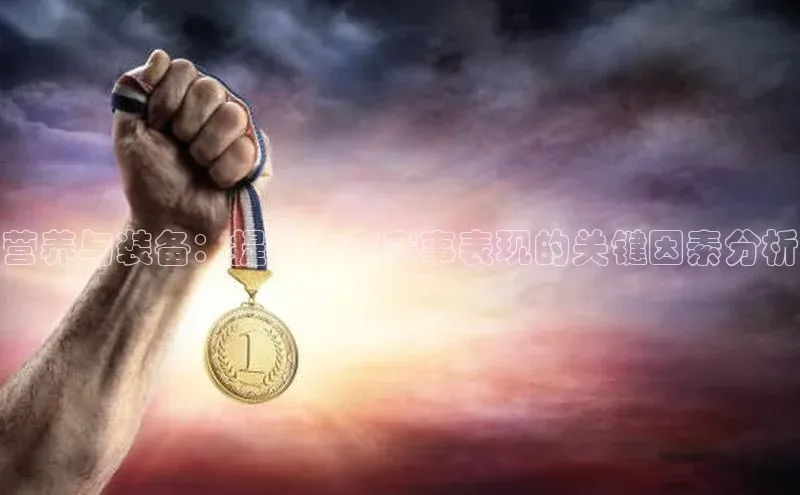 营养与装备：提升体育赛事表现的关键因素分析