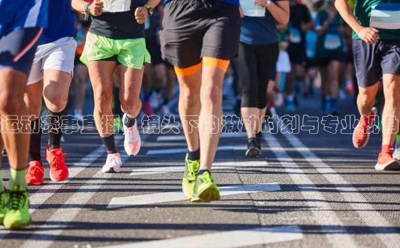运动赛事直播：镜头下的激动时刻与专业视角